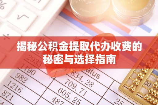 抚宁揭秘公积金提取代办收费的秘密与选择指南