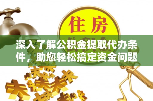 抚宁深入了解公积金提取代办条件，助您轻松搞定资金问题