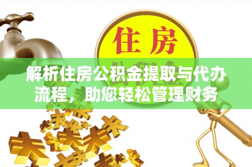 抚宁解析住房公积金提取与代办流程，助您轻松管理财务