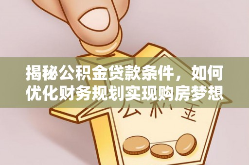 抚宁揭秘公积金贷款条件，如何优化财务规划实现购房梦想