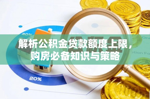 抚宁解析公积金贷款额度上限，购房必备知识与策略