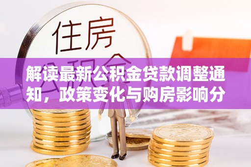 抚宁解读最新公积金贷款调整通知，政策变化与购房影响分析