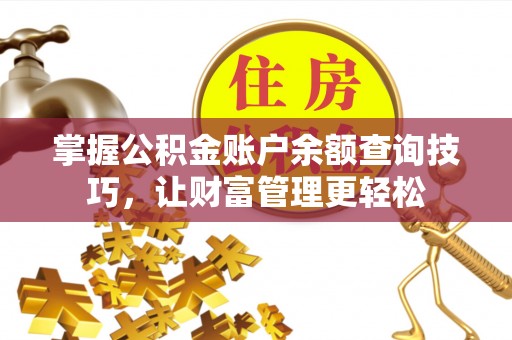 抚宁掌握公积金账户余额查询技巧，让财富管理更轻松
