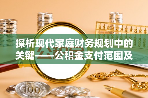 抚宁探析现代家庭财务规划中的关键——公积金支付范围及其影响