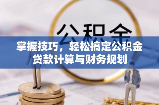 抚宁掌握技巧，轻松搞定公积金贷款计算与财务规划