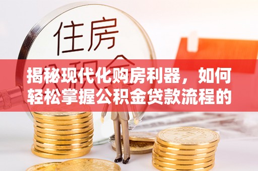 抚宁揭秘现代化购房利器，如何轻松掌握公积金贷款流程的每一个细节
