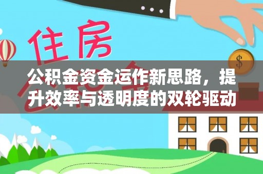 抚宁公积金资金运作新思路，提升效率与透明度的双轮驱动