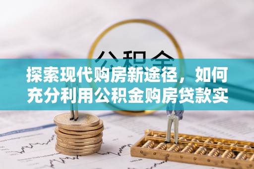 抚宁探索现代购房新途径，如何充分利用公积金购房贷款实现置业梦想