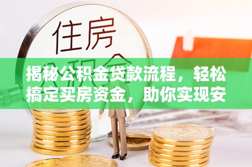 抚宁揭秘公积金贷款流程，轻松搞定买房资金，助你实现安居梦想