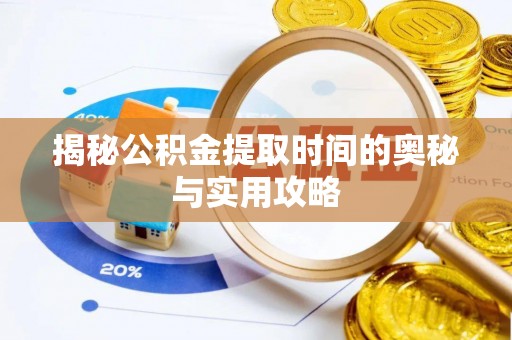 抚宁揭秘公积金提取时间的奥秘与实用攻略