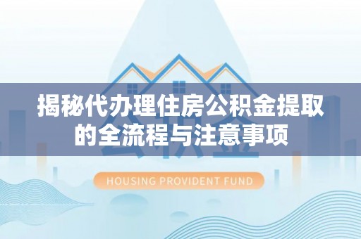 抚宁揭秘代办理住房公积金提取的全流程与注意事项