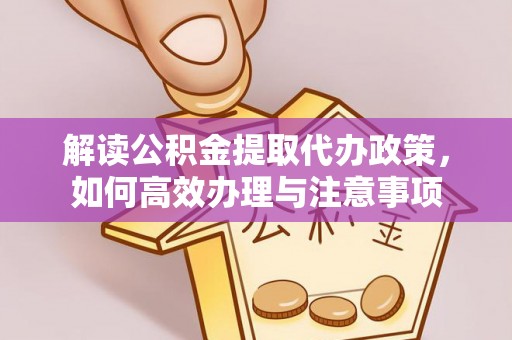 抚宁解读公积金提取代办政策，如何高效办理与注意事项