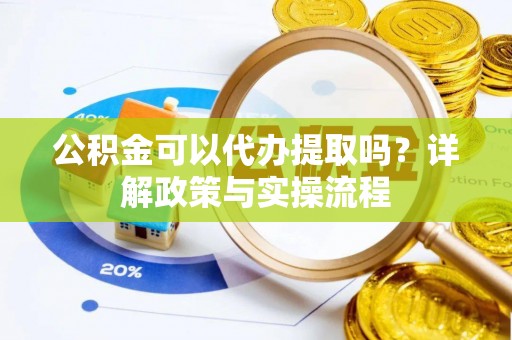 抚宁公积金可以代办提取吗？详解政策与实操流程