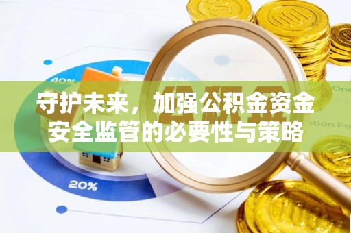 抚宁守护未来，加强公积金资金安全监管的必要性与策略