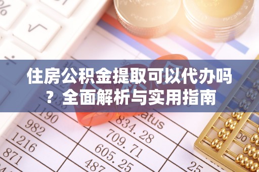 抚宁住房公积金提取可以代办吗？全面解析与实用指南