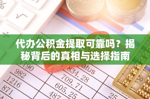 抚宁代办公积金提取可靠吗？揭秘背后的真相与选择指南