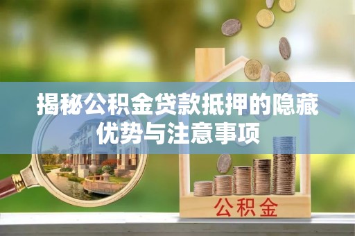 抚宁揭秘公积金贷款抵押的隐藏优势与注意事项