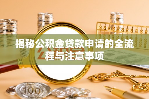抚宁揭秘公积金贷款申请的全流程与注意事项