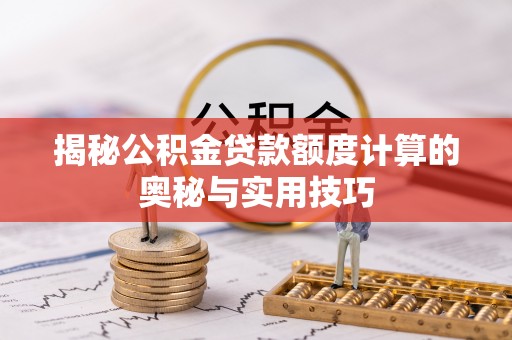 抚宁揭秘公积金贷款额度计算的奥秘与实用技巧