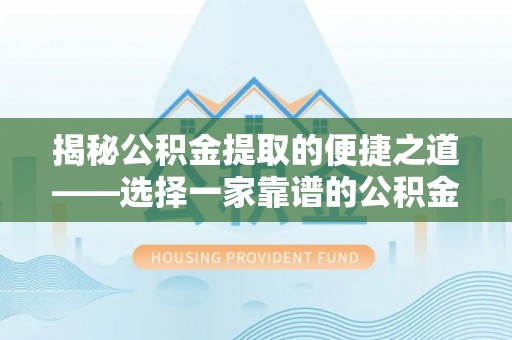 抚宁揭秘公积金提取的便捷之道——选择一家靠谱的公积金提取代办公司