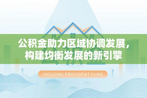 抚宁公积金助力区域协调发展，构建均衡发展的新引擎