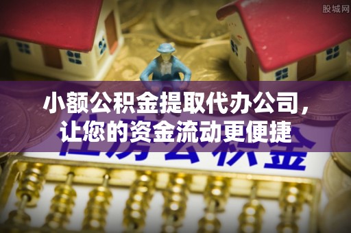 抚宁小额公积金提取代办公司，让您的资金流动更便捷