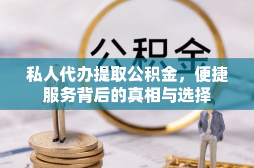 抚宁私人代办提取公积金，便捷服务背后的真相与选择