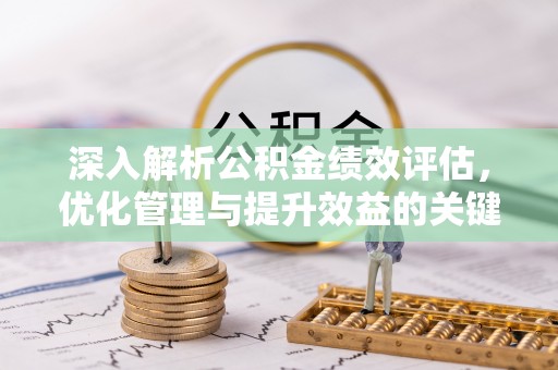 抚宁深入解析公积金绩效评估，优化管理与提升效益的关键路径