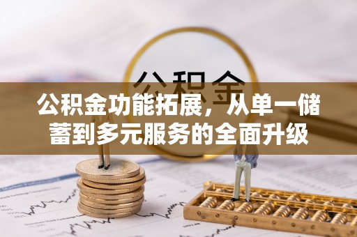 抚宁公积金功能拓展，从单一储蓄到多元服务的全面升级