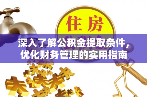 抚宁深入了解公积金提取条件，优化财务管理的实用指南