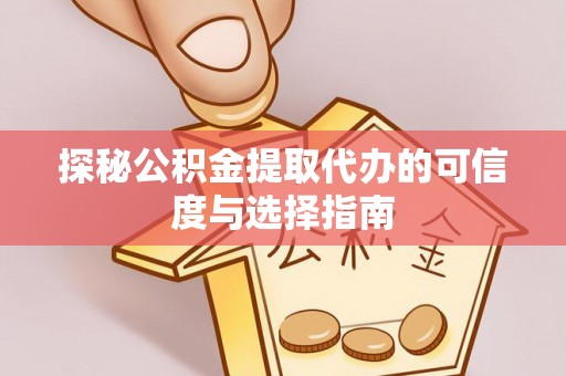 抚宁探秘公积金提取代办的可信度与选择指南