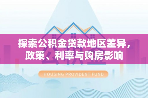 抚宁探索公积金贷款地区差异，政策、利率与购房影响