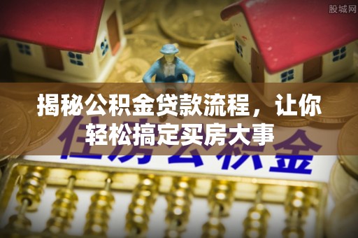 抚宁揭秘公积金贷款流程，让你轻松搞定买房大事