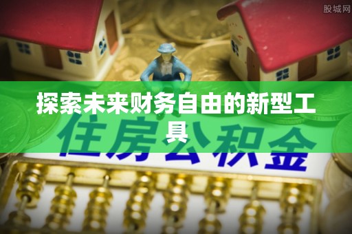 抚宁探索未来财务自由的新型工具