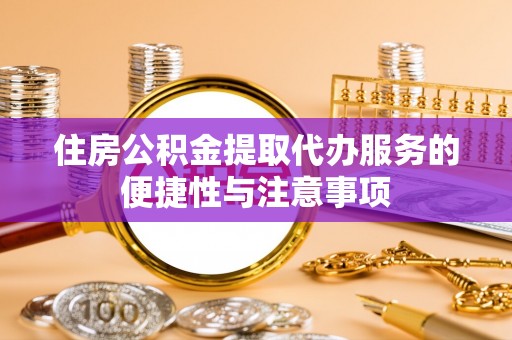 抚宁住房公积金提取代办服务的便捷性与注意事项