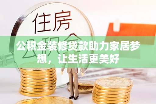 抚宁公积金装修贷款助力家居梦想，让生活更美好