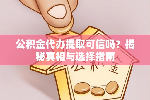 抚宁公积金代办提取可信吗？揭秘真相与选择指南