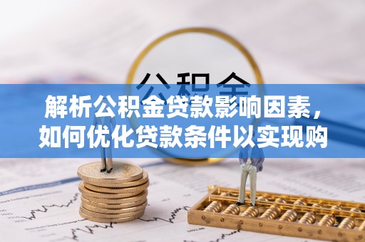 抚宁解析公积金贷款影响因素，如何优化贷款条件以实现购房梦想