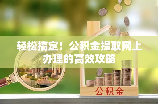 抚宁轻松搞定！公积金提取网上办理的高效攻略