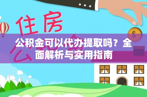 抚宁公积金可以代办提取吗？全面解析与实用指南