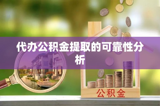 抚宁代办公积金提取的可靠性分析