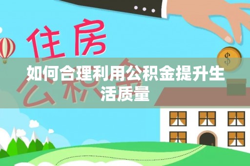 抚宁如何合理利用公积金提升生活质量